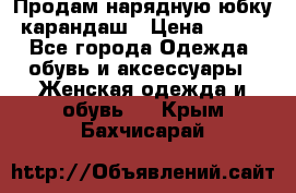 Продам нарядную юбку-карандаш › Цена ­ 700 - Все города Одежда, обувь и аксессуары » Женская одежда и обувь   . Крым,Бахчисарай